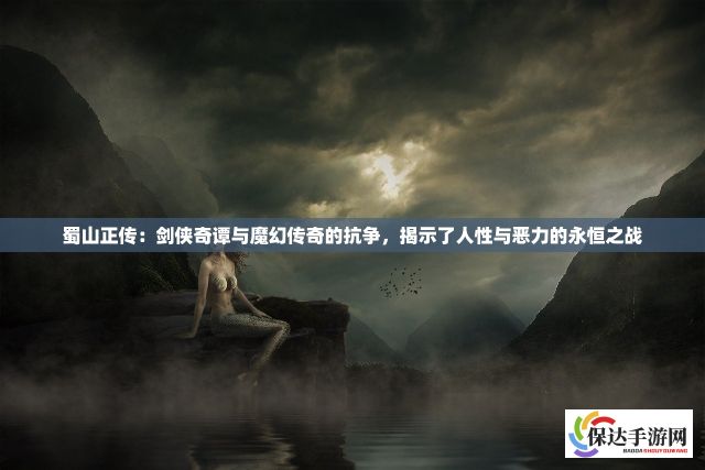 蜀山正传：剑侠奇谭与魔幻传奇的抗争，揭示了人性与恶力的永恒之战